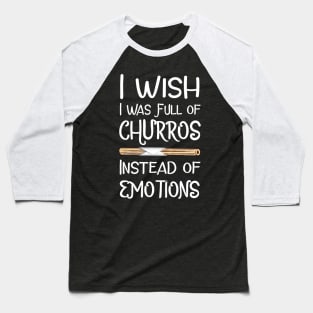 I Wish I Was Full of Churros Instead of Emotions Baseball T-Shirt